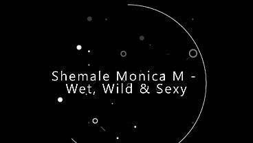 Shemale Monica M – Wet, Wild & Sexy