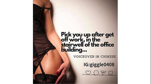 I’ll pick you up after get off work, in the stairwell of the office building…(voiceover in Chinese)